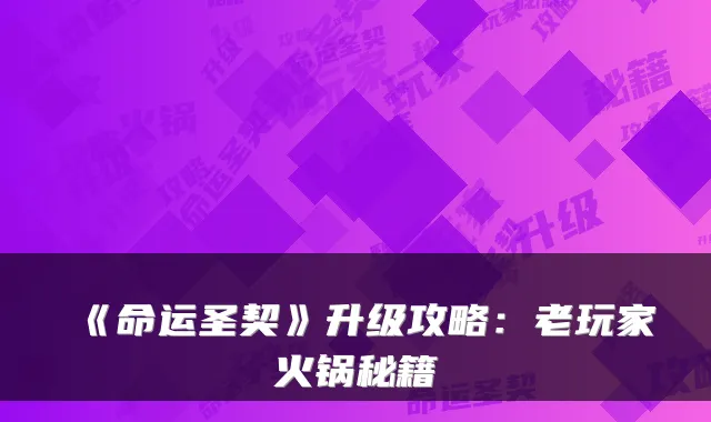 《命运圣契》升级攻略：老玩家火锅秘籍