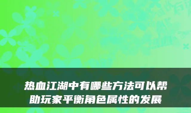热血江湖中有哪些方法可以帮助玩家平衡角色属性的发展