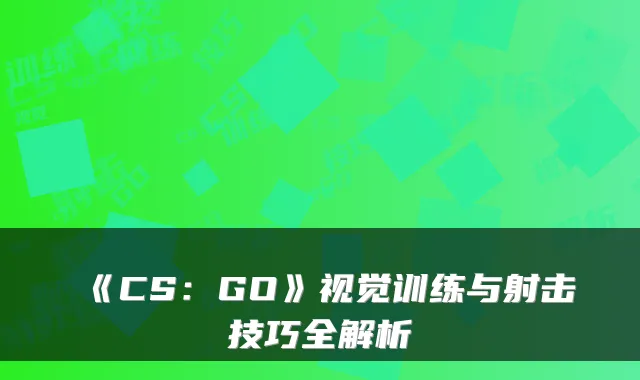 《CS：GO》视觉训练与射击技巧全解析