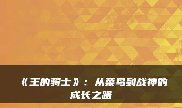 《王的骑士》：从菜鸟到战神的成长之路