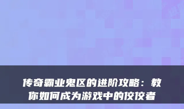 传奇霸业鬼区的进阶攻略：教你如何成为游戏中的佼佼者
