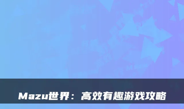 Mazu世界：高效有趣游戏攻略