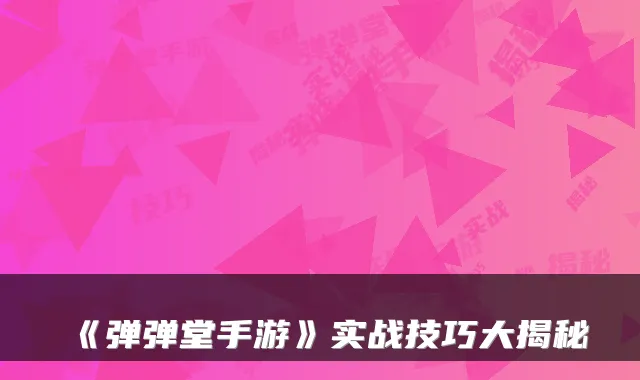 《弹弹堂手游》实战技巧大揭秘