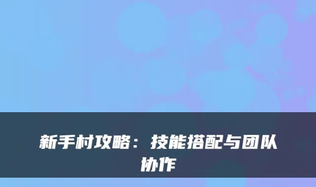 新手村攻略：技能搭配与团队协作