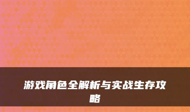 游戏角色全解析与实战生存攻略