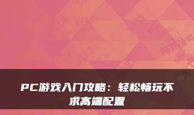 PC游戏入门攻略：轻松畅玩不求高端配置
