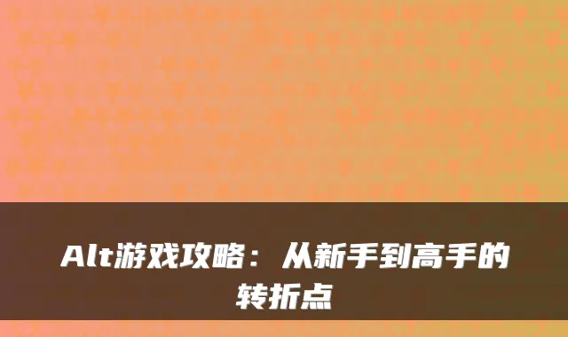 Alt游戏攻略：从新手到高手的转折点