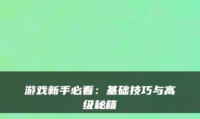游戏新手必看：基础技巧与高级秘籍