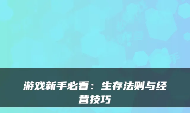 游戏新手必看:生存法则与经营技巧