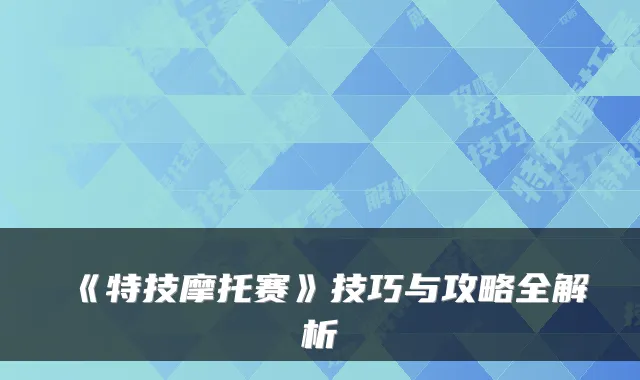 《特技摩托赛》技巧与攻略全解析