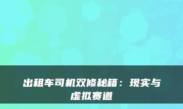 出租车司机双修秘籍:现实与虚拟赛道