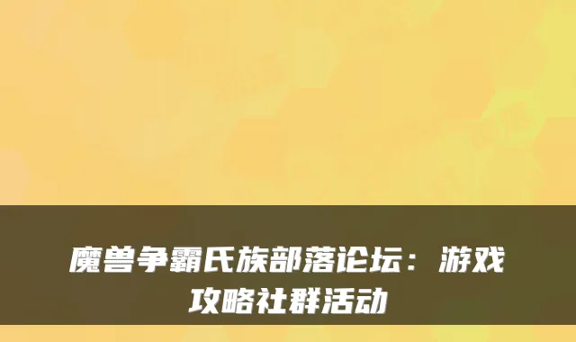魔兽争霸氏族部落论坛：游戏攻略社群活动