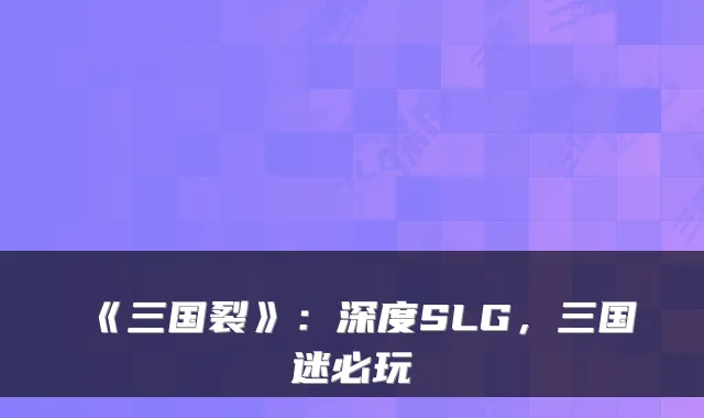 《三国裂》：深度SLG，三国迷必玩