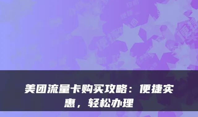美团流量卡购买攻略:便捷实惠,轻松办理