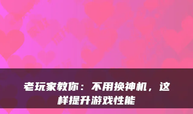 老玩家教你:不用换神机,这样提升游戏性能