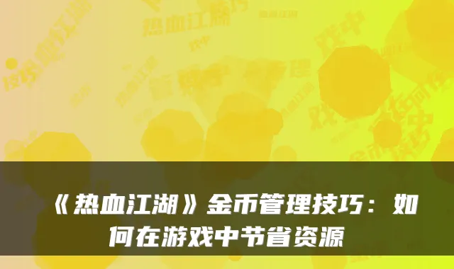 《热血江湖》金币管理技巧：如何在游戏中节省资源