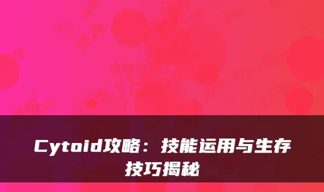 Cytoid攻略：技能运用与生存技巧揭秘