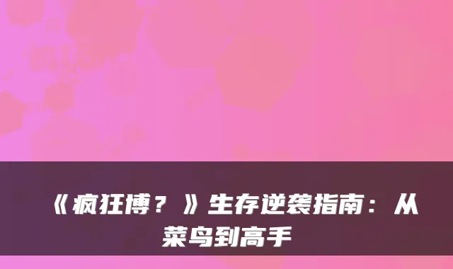 《疯狂博?》生存逆袭指南:从菜鸟到高手