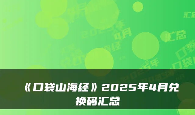 《口袋山海经》2025年4月兑换码汇总