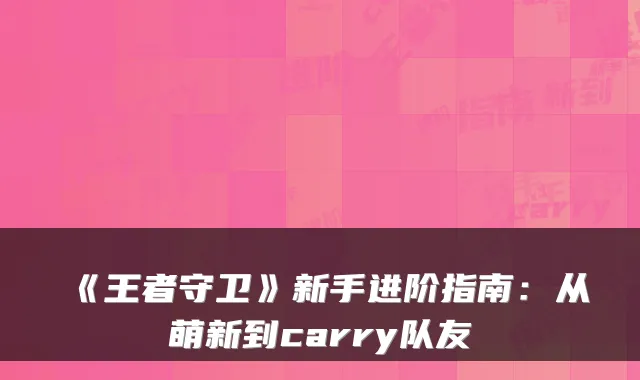 《王者守卫》新手进阶指南：从萌新到carry队友