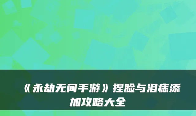 《永劫无间手游》捏脸与泪痣添加攻略大全