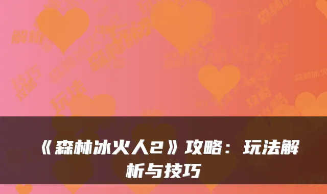 《森林冰火人2》攻略:玩法解析与技巧