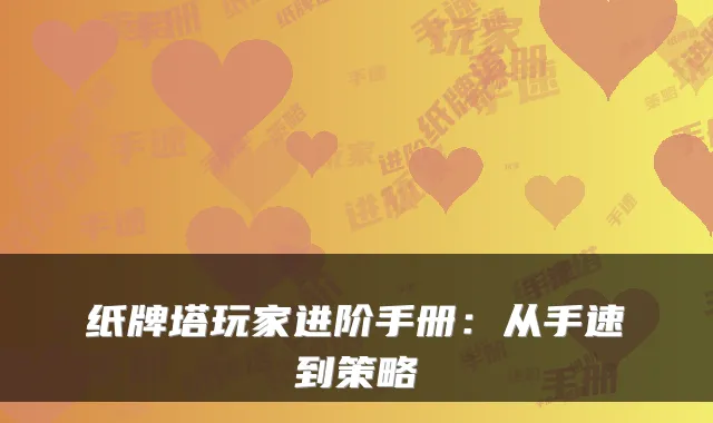 纸牌塔玩家进阶手册：从手速到策略