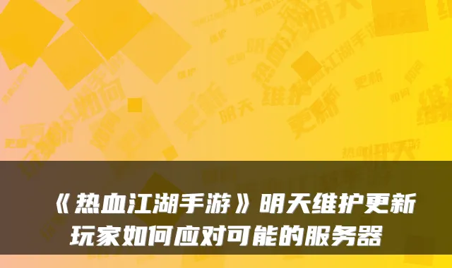 《热血江湖手游》明天维护更新玩家如何应对可能的服务器