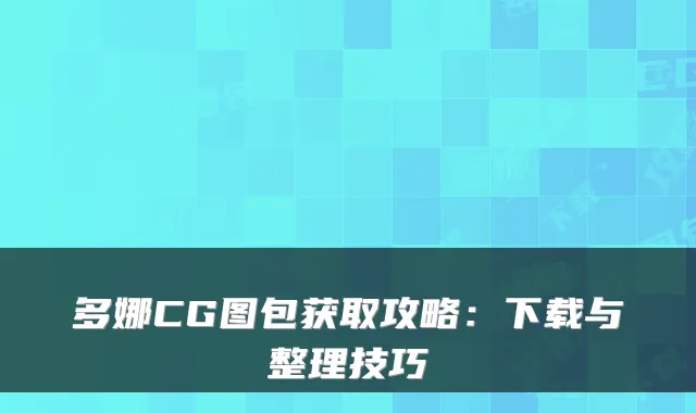 多娜CG图包获取攻略:下载与整理技巧