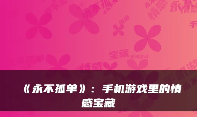 《永不孤单》：手机游戏里的情感宝藏