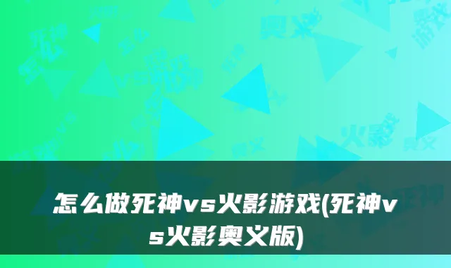怎么做死神vs火影游戏(死神vs火影奥义版)