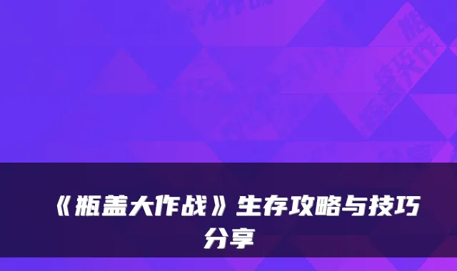 《瓶盖大作战》生存攻略与技巧分享