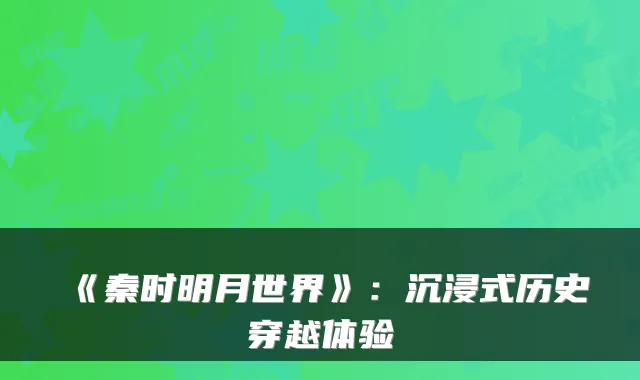 《秦时明月世界》:沉浸式历史穿越体验
