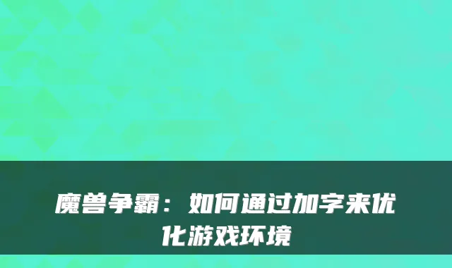 魔兽争霸：如何通过加字来优化游戏环境