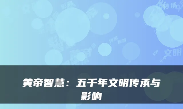 黄帝智慧：五千年文明传承与影响