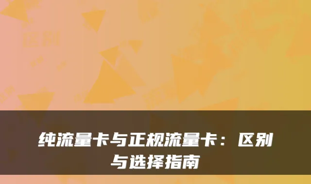 纯流量卡与正规流量卡：区别与选择指南