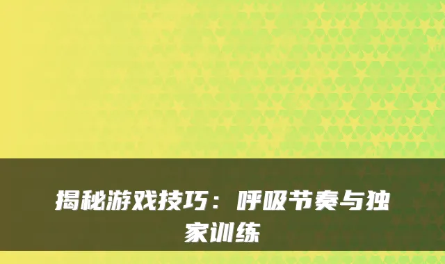 揭秘游戏技巧：呼吸节奏与训练