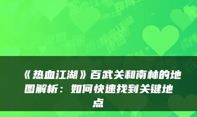 《热血江湖》百武关和南林的地图解析：如何快速找到关键地点