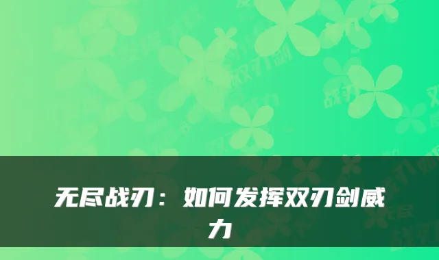 无尽战刃:如何发挥双刃剑威力