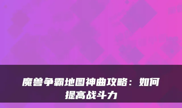 魔兽争霸地图神曲攻略：如何提高战斗力