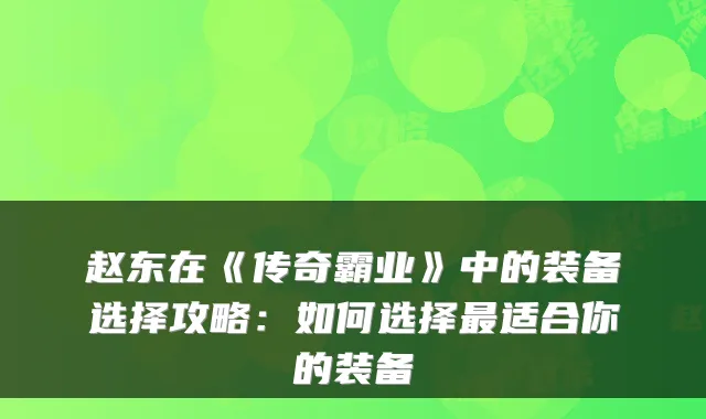 赵东在《传奇霸业》中的装备选择攻略：如何选择最适合你的装备