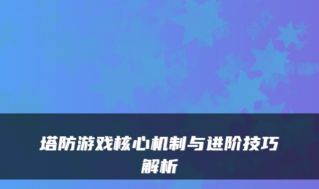 塔防游戏核心机制与进阶技巧解析