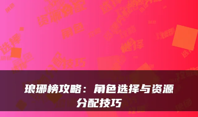 琅琊榜攻略：角色选择与资源分配技巧