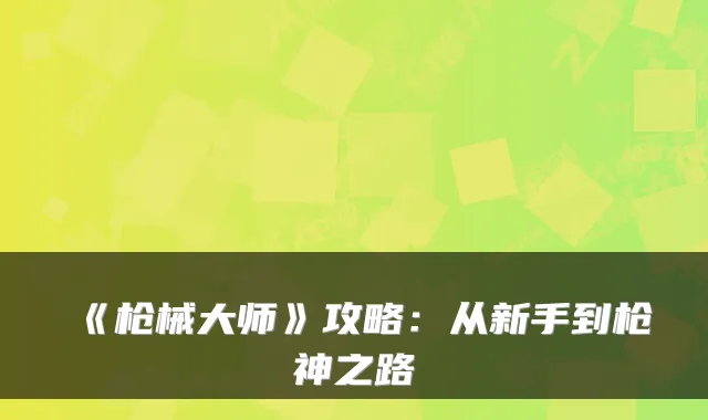 《枪械大师》攻略：从新手到枪神之路