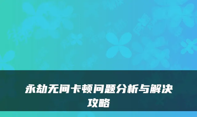 永劫无间卡顿问题分析与解决攻略