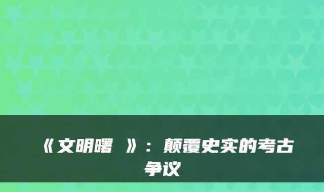 《文明曙炃》：颠覆史实的考古争议