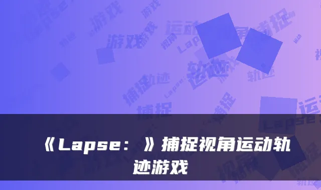 《Lapse:》捕捉视角运动轨迹游戏