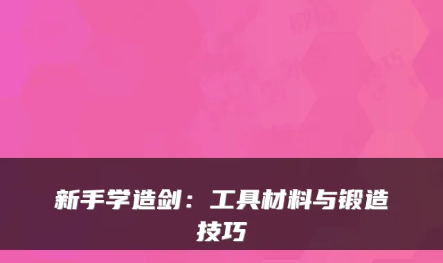 新手学造剑：工具材料与锻造技巧