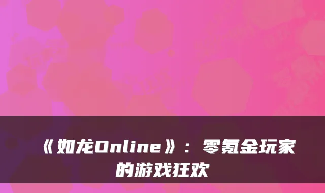 《如龙Online》：零氪金玩家的游戏狂欢