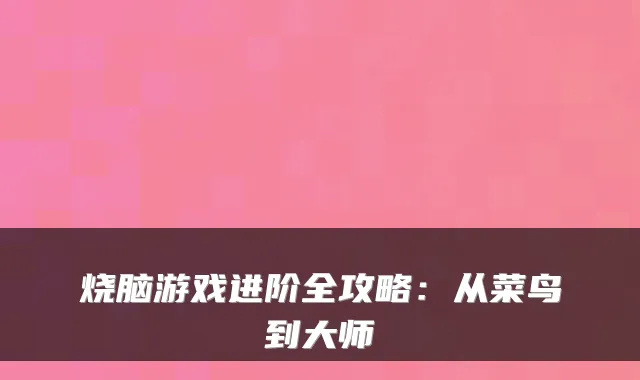 烧脑游戏进阶全攻略:从菜鸟到大师